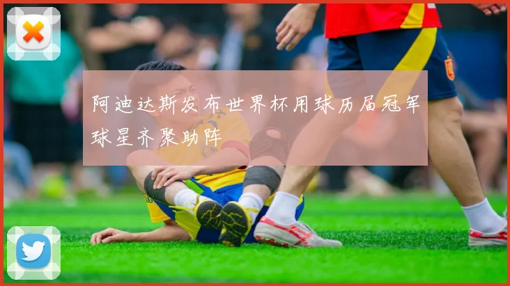 阿迪达斯发布世界杯用球历届冠军球星齐聚助阵