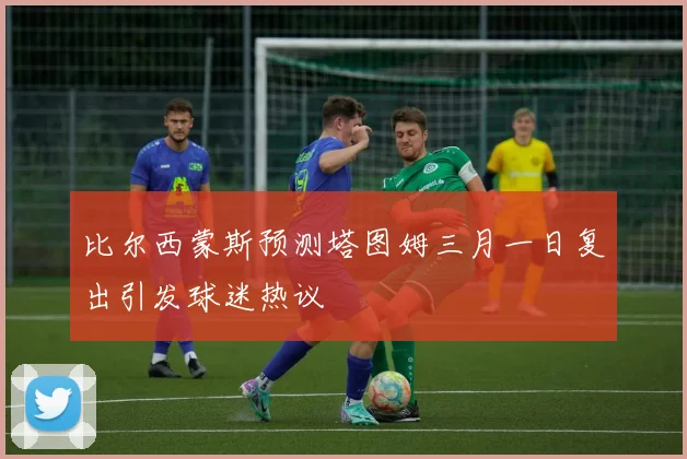 比尔西蒙斯预测塔图姆三月一日复出引发球迷热议