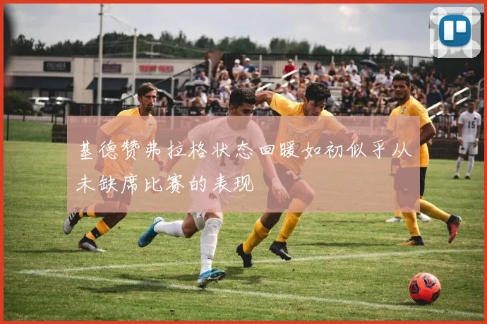 基德赞弗拉格状态回暖如初似乎从未缺席比赛的表现