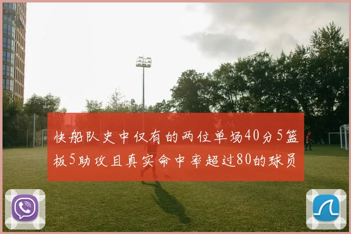 快船队史中仅有的两位单场40分5篮板5助攻且真实命中率超过80的球员揭秘