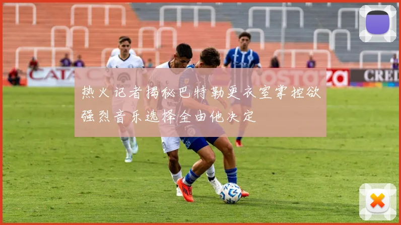 热火记者揭秘巴特勒更衣室掌控欲强烈音乐选择全由他决定