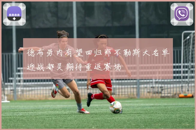 德布劳内有望回归那不勒斯大名单迎战都灵期待重返赛场