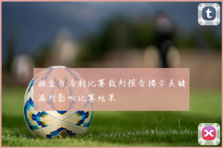 掘金与马刺比赛裁判报告揭示关键漏判影响比赛结果
