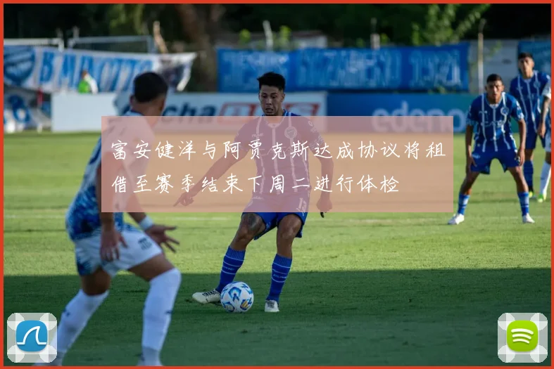 富安健洋与阿贾克斯达成协议将租借至赛季结束下周二进行体检