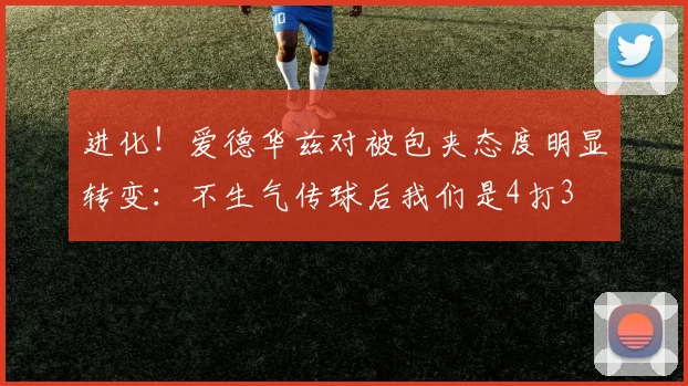 进化！爱德华兹对被包夹态度明显转变：不生气传球后我们是4打3