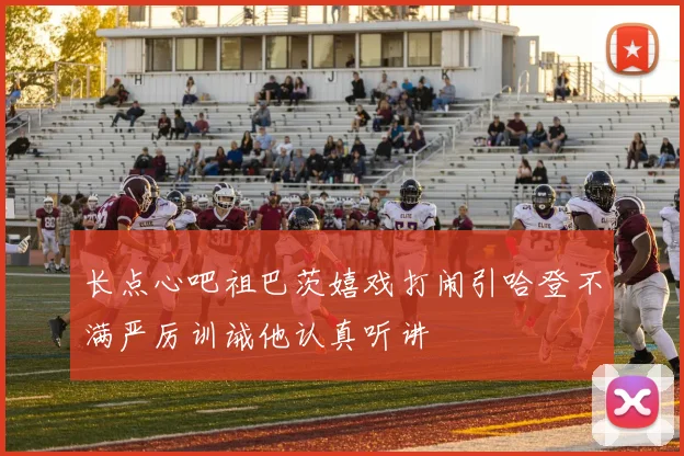 长点心吧祖巴茨嬉戏打闹引哈登不满严厉训诫他认真听讲