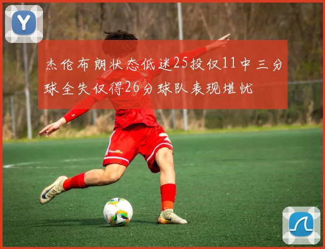 杰伦布朗状态低迷25投仅11中三分球全失仅得26分球队表现堪忧