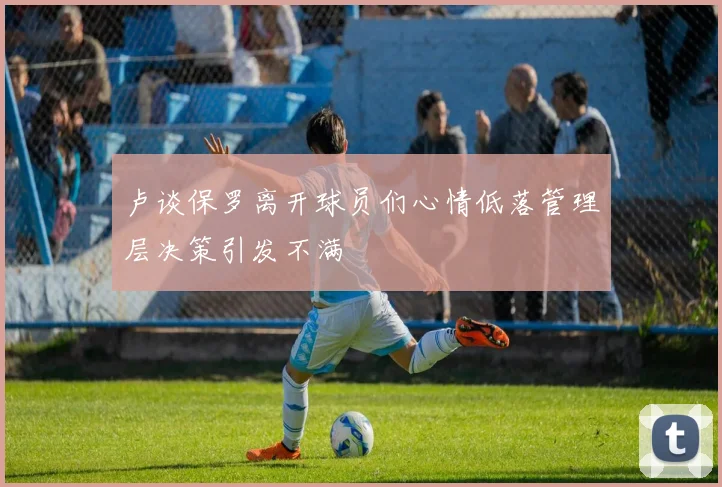 卢谈保罗离开球员们心情低落管理层决策引发不满