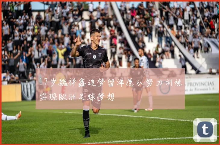 17岁魏祥鑫追梦留洋愿以努力训练实现欧洲足球梦想